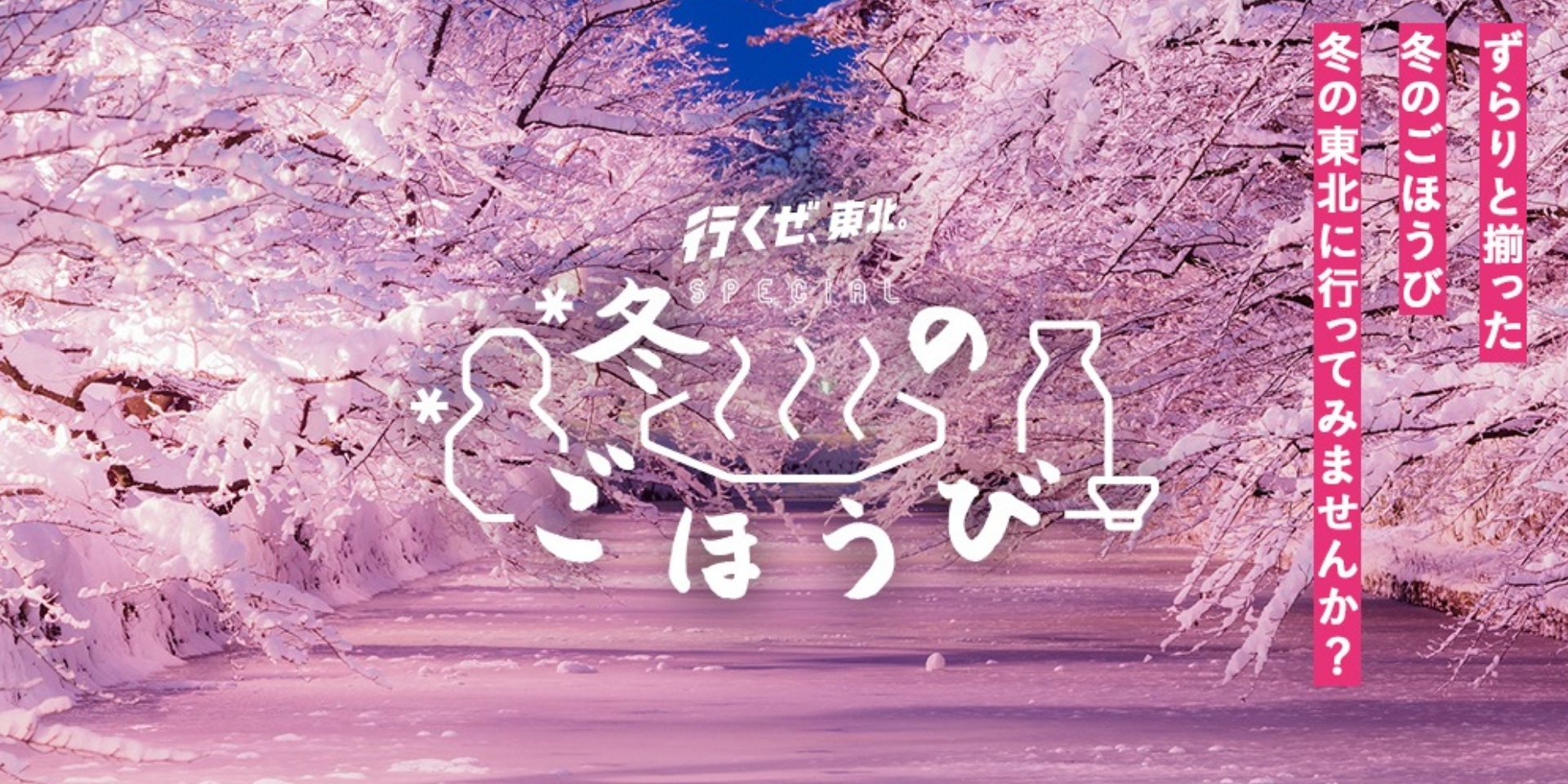 行くぜ、東北。 – 冬のごほうび 2018
